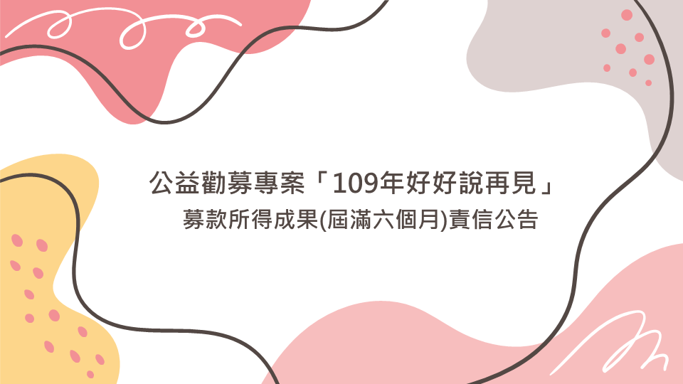 109公益勸募專案「109年好好說再見」募款所得成果(屆滿六個月)責信公告